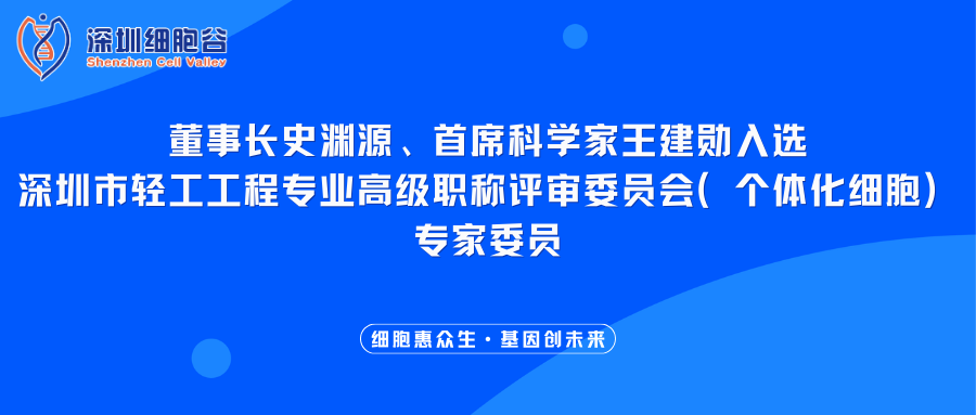 我司董事长史渊源、首席科学家王建勋入选深圳市轻工工程专业高级职称评审委员会（个体化细胞）专家委员